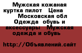 Мужская кожаная куртка пилот › Цена ­ 6 000 - Московская обл. Одежда, обувь и аксессуары » Мужская одежда и обувь   